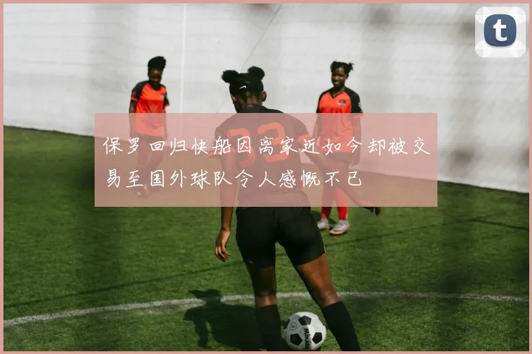 保罗回归快船因离家近如今却被交易至国外球队令人感慨不已