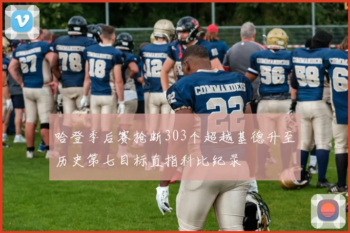 哈登季后赛抢断303个超越基德升至历史第七目标直指科比纪录