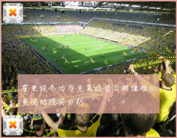 霍里谈乔治与克莱的昔日辉煌难以重现的现实分析