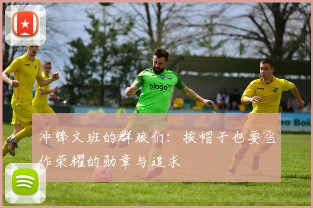 冲锋文班的群狼们：挨帽子也要当作荣耀的勋章与追求
