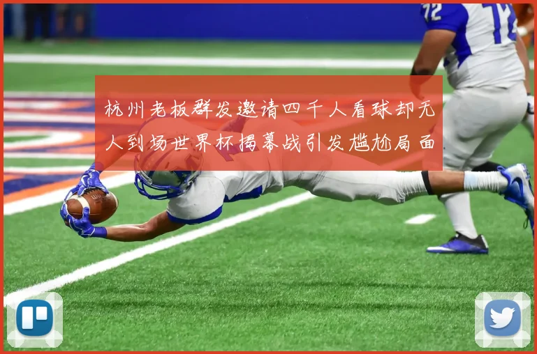 杭州老板群发邀请四千人看球却无人到场世界杯揭幕战引发尴尬局面