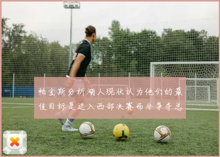 帕金斯分析湖人现状认为他们的最佳目标是进入西部决赛而非争夺总冠军