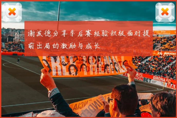 谢泼德分享季后赛经验积极面对提前出局的激励与成长