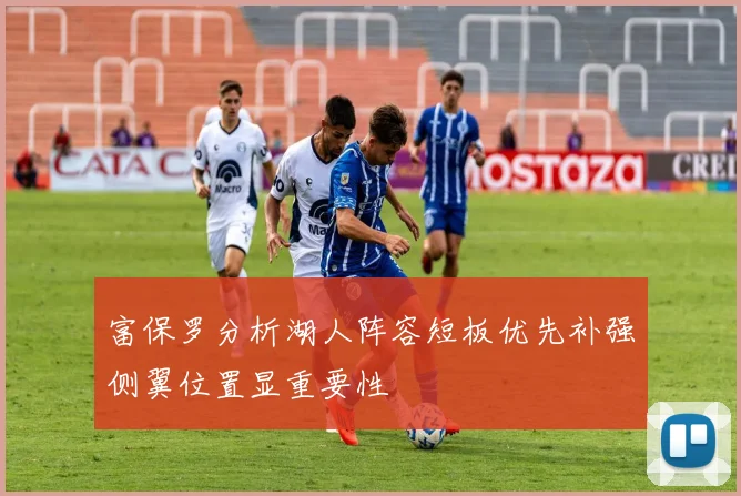 富保罗分析湖人阵容短板优先补强侧翼位置显重要性