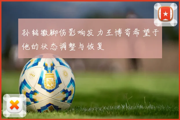 孙铭徽脚伤影响发力王博寄希望于他的状态调整与恢复