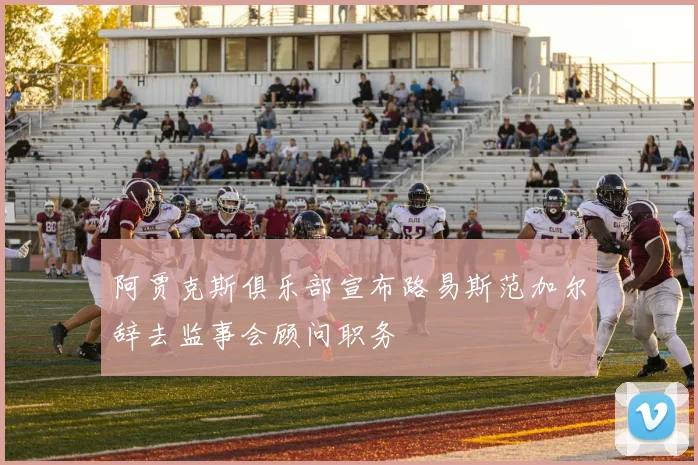 阿贾克斯俱乐部宣布路易斯范加尔辞去监事会顾问职务