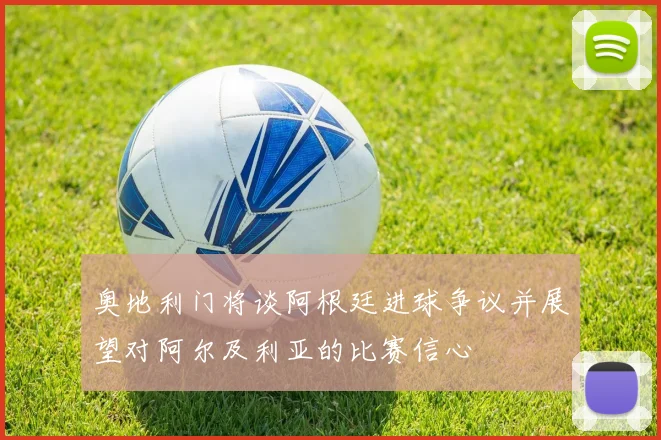 奥地利门将谈阿根廷进球争议并展望对阿尔及利亚的比赛信心