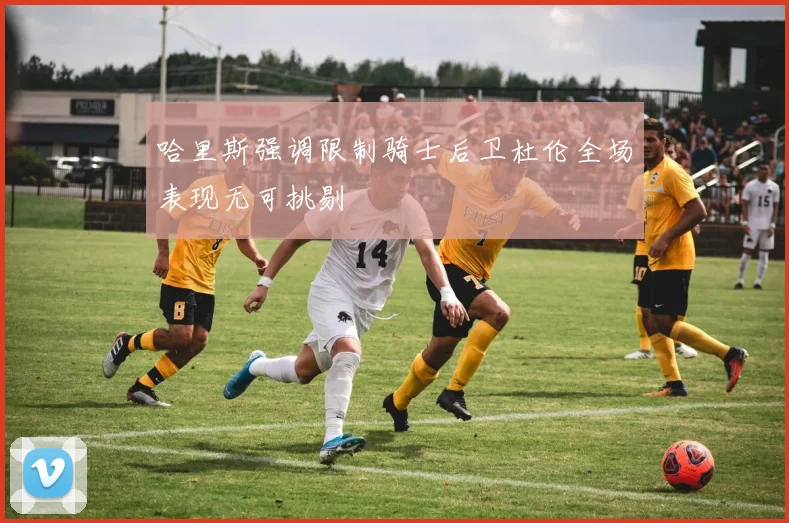 哈里斯强调限制骑士后卫杜伦全场表现无可挑剔