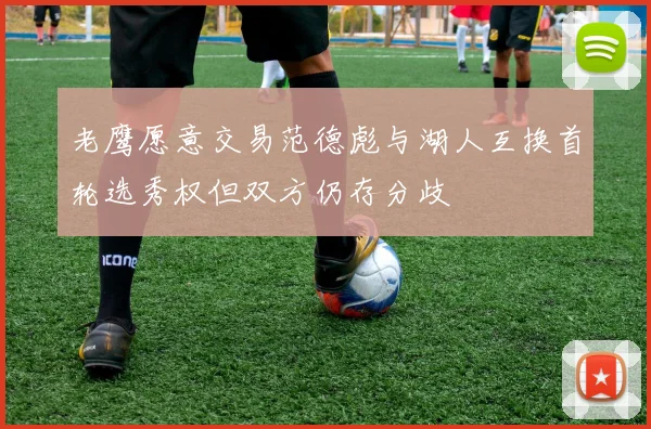 老鹰愿意交易范德彪与湖人互换首轮选秀权但双方仍存分歧