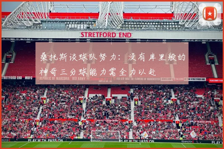 桑托斯谈球队努力：没有库里般的神奇三分球能力需全力以赴