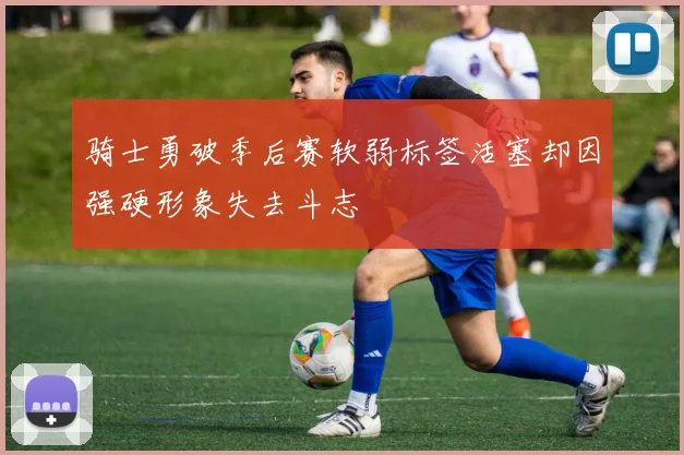 骑士勇破季后赛软弱标签活塞却因强硬形象失去斗志